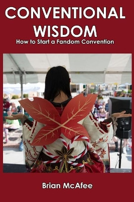 Conventional Wisdom: How to Start a Fandom Convention by Brian James McAfee 9780578561004