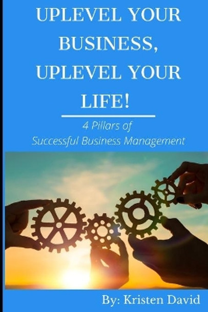 Uplevel Your Business, Uplevel Your Life!: 4 Pillars of Successful Business Management by Kristen S David 9780578648323