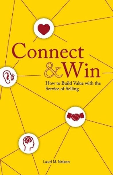 Connect & Win: How to Build Value with the Service of Selling by Lauri M Nelson 9780578701202