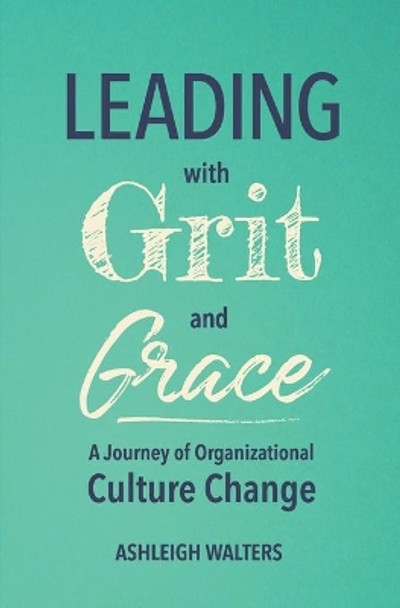 Leading with Grit and Grace: A Journey in Organizational Culture Change by Ashleigh Walters 9780578795973