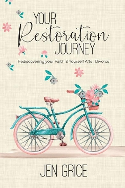 Your Restoration Journey: Rediscovering Your Faith and Yourself After Divorce by Jen Grice 9780578844923