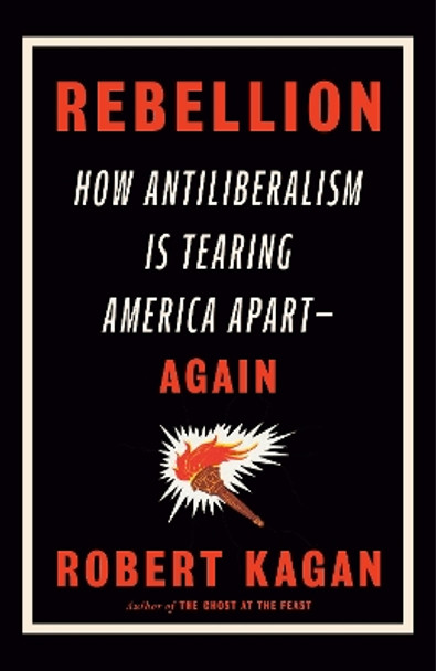 Rebellion: How Antiliberalism Is Tearing America Apart--Again by Robert Kagan 9780593535783