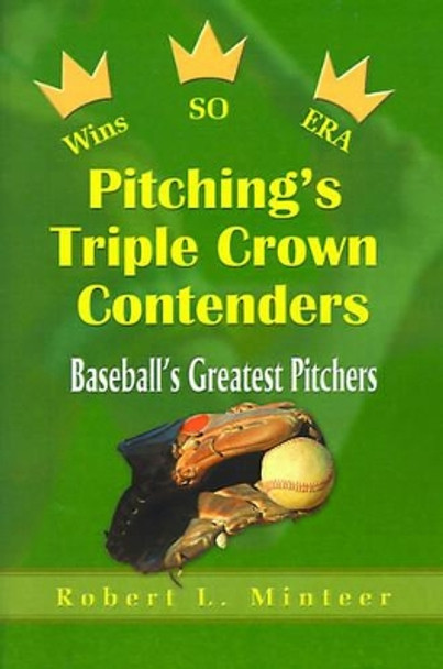 Pitching's Triple Crown Contenders: Baseball's Greatest Pitchers by Robert L Minteer 9780595002580