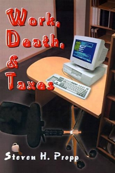 Work, Death, & Taxes by Steven H Propp 9780595090419