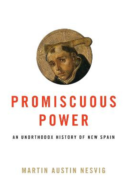 Promiscuous Power: An Unorthodox History of New Spain by Martin Austin Nesvig