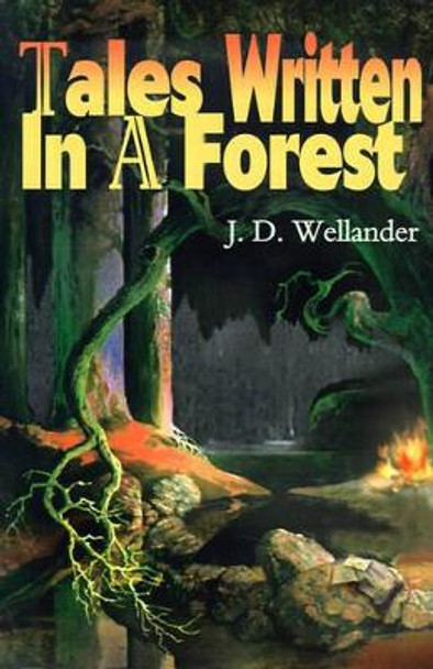 Tales Written in a Forest by J D Wellander 9780595133369