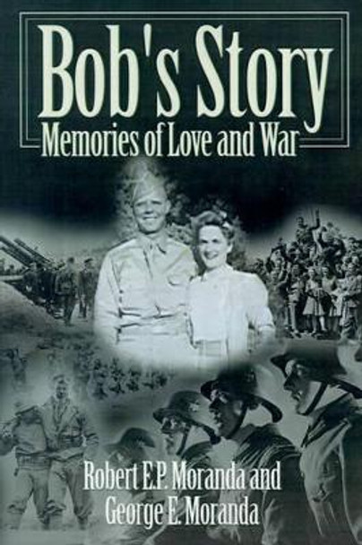Bob's Story: Memories of Love and War by Robert E P Moranda 9780595141500