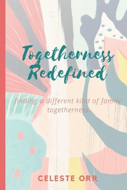 Togetherness Redefined: Finding a Different Kind of Family Togetherness by Celeste Orr 9780578713458