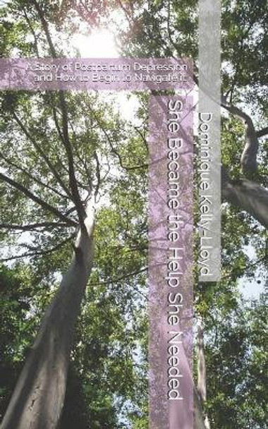 She Became the Help She Needed: A Story of Postpartum Depression and How to Begin to Navigate it. by Dominique L Kelly-Lloyd 9780578789309