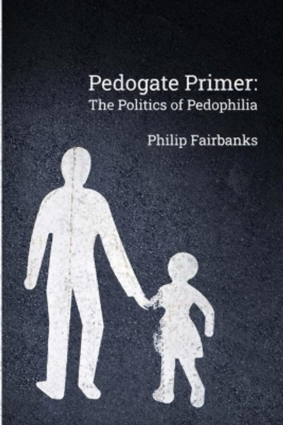 Pedogate Primer: the politics of pedophilia by Philip Fairbanks 9780578801179