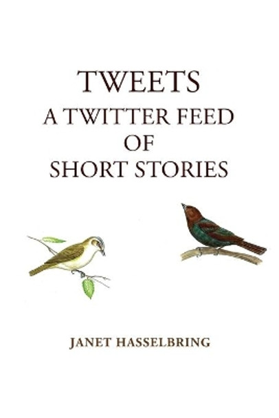 Tweets, A Twitter Feed of Short Stories by Janet Hasselbring 9780578816746