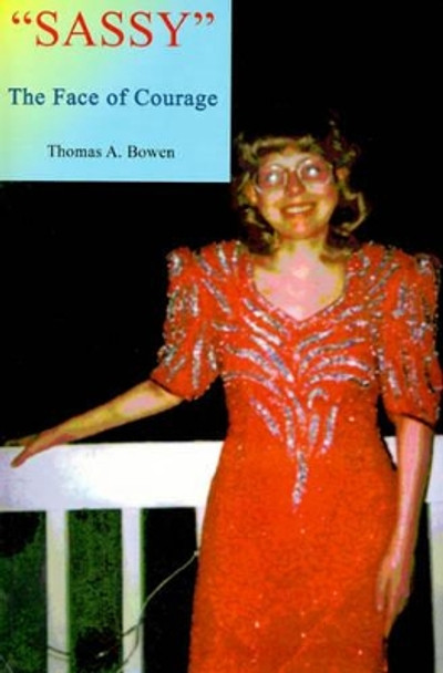 Sassy the Face of Courage: The Story of Victoria Lynn Bowen's Battle with Ewing's Sarcoma Bone Cancer by Thomas a Bowen 9780595004768