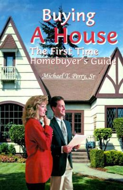 Buying a House: The First Time Homebuyer's Guide by Michael T Sr Perry 9780595123230