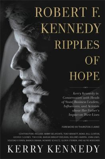 Robert F. Kennedy: Ripples of Hope: Kerry Kennedy in Conversation with Heads of State, Business Leaders, Influencers, and Activists about Her Father's Impact on Their Lives by Kerry Kennedy