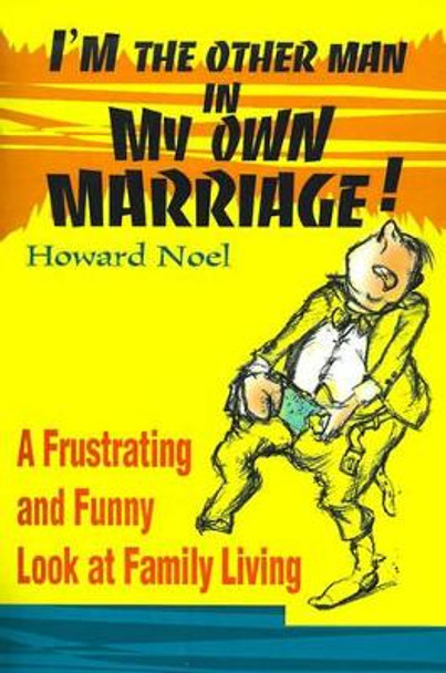 I'm the Other Man in My Own Marriage!: A Frustrating and Funny Look at Family Living by Howard Noel 9780595154593