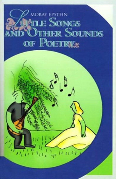 Little Songs and Other Sounds of Poetry: A Collection of Verses by Moray Epstein 9780595162895