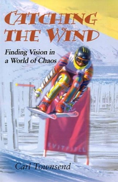 Catching the Wind: Finding Vision in a World of Chaos by Carl Townsend 9780595163083