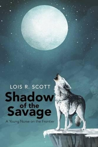 Shadow of the Savage: A Young Nurse on the Frontier by Lois Scott 9780595179947