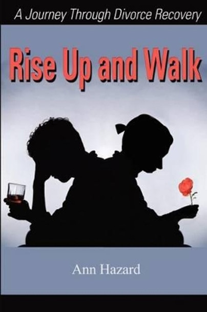 Rise Up and Walk: A Journey Through Divorce Recovery by Ann Hazard 9780595203260