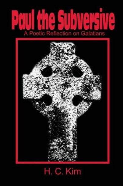 Paul the Subversive: A Poetic Reflection on Galatians by H C Kim 9780595194230