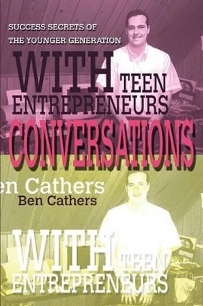 Conversations with Teen Entrepreneurs: Success Secrets of the Younger Generation by Ben Cathers 9780595294107