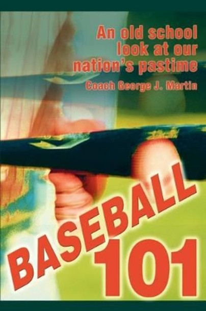 Baseball 101: An Old School Look at Our Nation's Pastime by Coach George J Martin 9780595304554