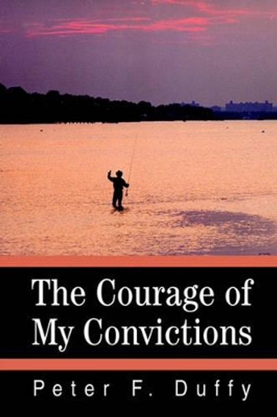 The Courage of My Convictions by Peter F Duffy 9780595315529