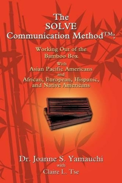 The Solve Communication Method: Working Out of the Bamboo Box with Asian Pacific Americans and African, European, Hispanic, and Native Americans by Dr Joanne Yamauchi 9780595428427