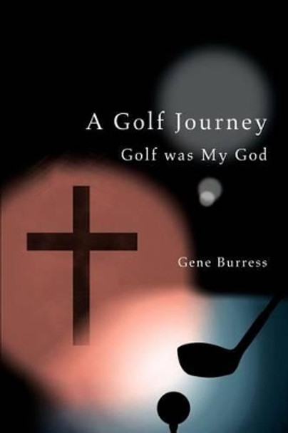 A Golf Journey: Golf was My God by Gene Burress 9780595273522