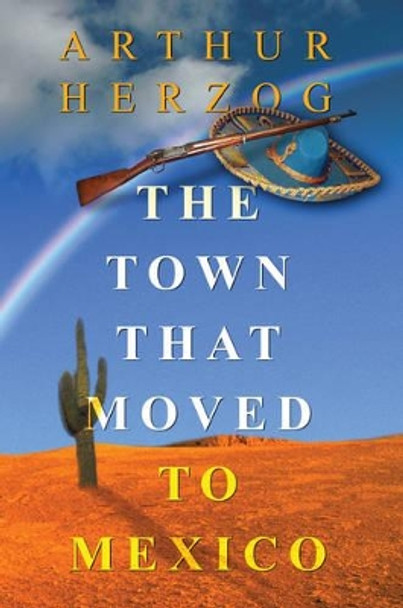 The Town that Moved to Mexico by Arthur Herzog III 9780595309542