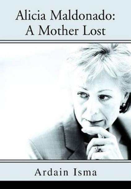 Alicia Maldonado: A Mother Lost by Ardain Isma 9780595757978