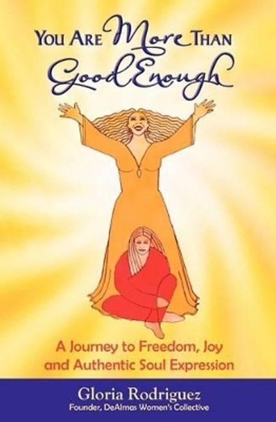 You Are More Than Good Enough: A Journey to Freedom, Joy and Authentic Soul Expression by Gloria Rodriguez 9780615444765