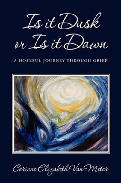 Is it Dusk or Is it Dawn: A hopeful journey through grief by Corinne Elizabeth Van Meter 9780615452364