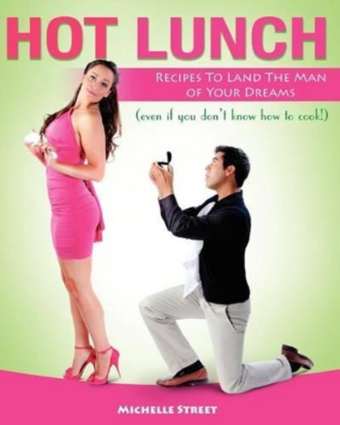 Hot Lunch: Recipes to Land the Man of Your Dreams (even if you don't know how to cook!) by Michelle Street 9780615471013