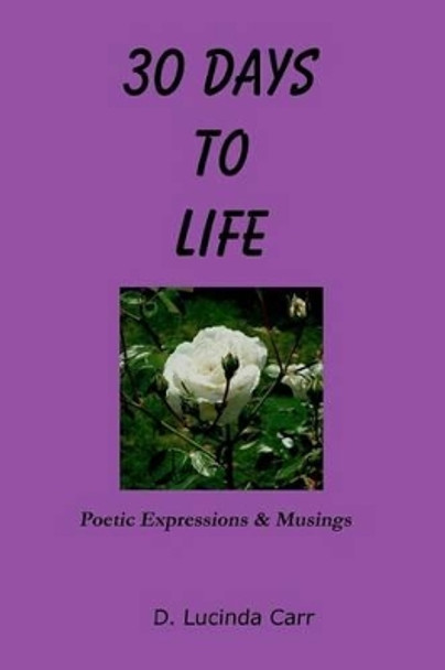 30 Days To Life: Poetic Expressions & Musings by D Lucinda Carr 9780615451893