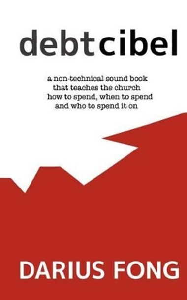 Debtcibel: a non-technical sound book that teaches the church how to spend, when to spend and who to spend it on. by Darius Fong 9780615635880