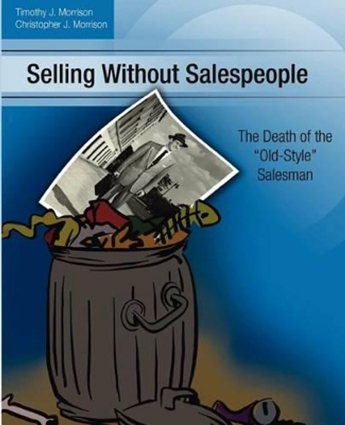 Selling Without Salespeople: The Death of the &quot;Old-Style&quot; Salesman by Christopher J Morrison 9780615494722