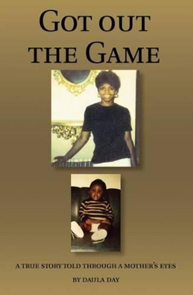 Got Out the Game: A True Story Told Through a Mother's Eyes by Daula Day 9780615553863