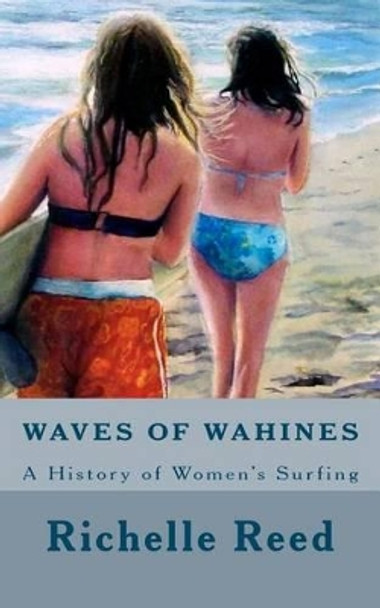 Waves of Wahines: A History of Women's Surfing by Richelle M Reed 9780615560526