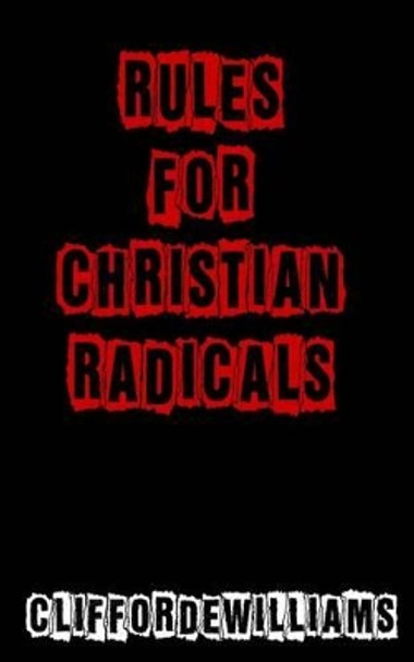 Rules for Christian Radicals by Clifford E Williams 9780615624846