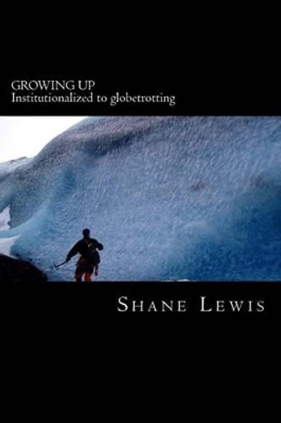 Growing Up: Institutionalized to globetrotting by Shane Lewis 9780615635446