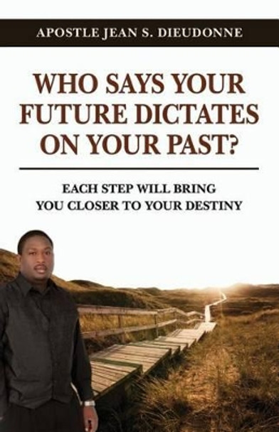 Who Says Your Future Dictates on Your Past?: Each step will bring you closer to your destiny by Jean S Dieudonne 9780615643250