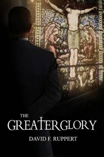 The Greater Glory by David F Ruppert 9780615677415