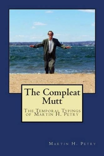 The Compleat Mutt: The Temporal Typings of Martin H. Petry by Tracy a Petry 9780615741772