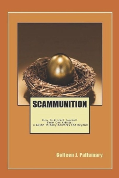 Scammunition: How To Protect Yourself From Con Artists: A Guide for Baby Boomers and Beyond by Colleen J Pallamary 9780615697024