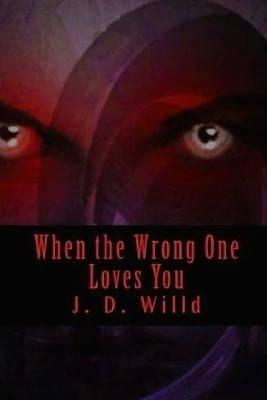 When the Wrong One Loves You by J D Willd 9780615703879