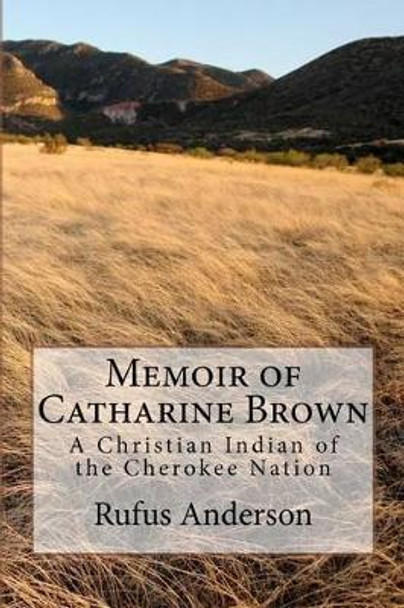 Memoir of Catharine Brown: A Christian Indian of the Cherokee Nation by Rufus Anderson 9780615736969