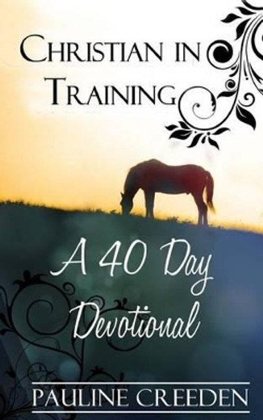 Christian In Training: A 40 Day Devotional by Pauline Creeden 9780615753195