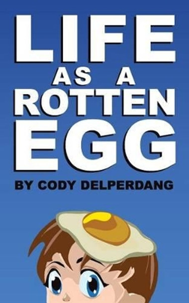 Life as a Rotten Egg by Cody D Delperdang 9780615904986