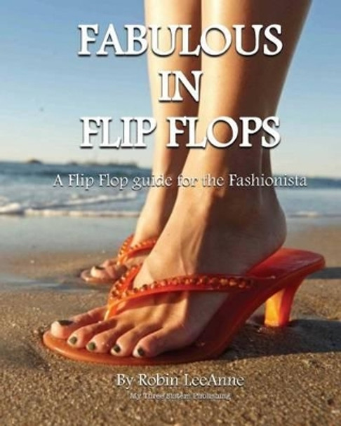 Fabulous in Flip Flops: A Flip Flop Guide for the Fashionista by Robin Leeanne 9780615924151